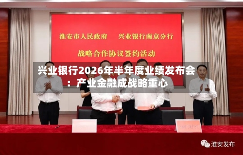 兴业银行2026年半年度业绩发布会：产业金融成战略重心