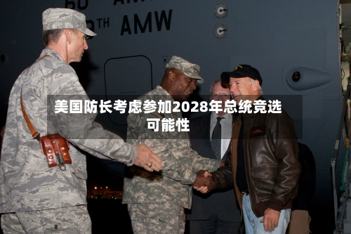 美国防长考虑参加2028年总统竞选可能性