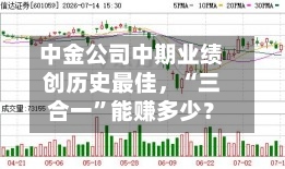 中金公司中期业绩创历史最佳，“三合一”能赚多少？