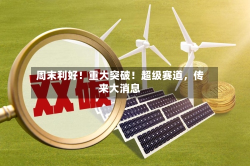 周末利好！重大突破！超级赛道，传来大消息-第3张图片
