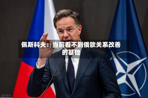 佩斯科夫:当前看不到俄欧关系改善的基础-第1张图片