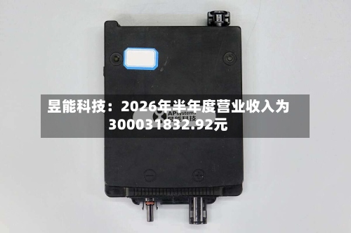 昱能科技：2026年半年度营业收入为300031832.92元-第1张图片