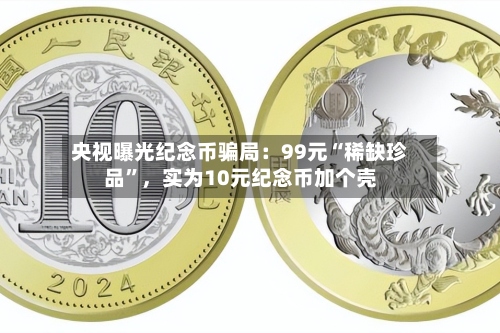 央视曝光纪念币骗局：99元“稀缺珍品	”，实为10元纪念币加个壳-第3张图片