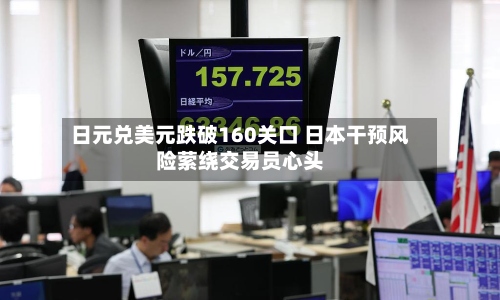 日元兑美元跌破160关口 日本干预风险萦绕交易员心头-第2张图片