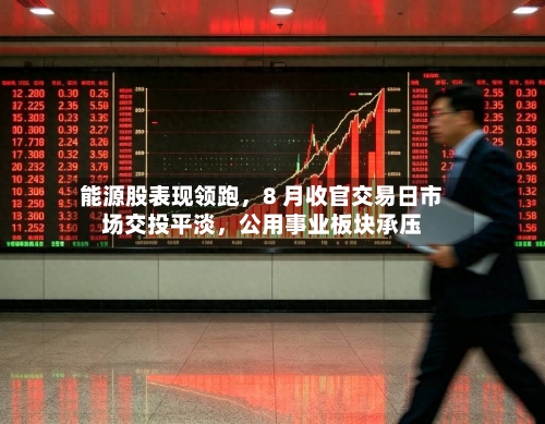 能源股表现领跑，8 月收官交易日市场交投平淡	，公用事业板块承压-第2张图片