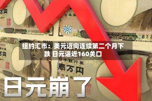 纽约汇市：美元迈向连续第二个月下跌 日元逼近160关口-第2张图片