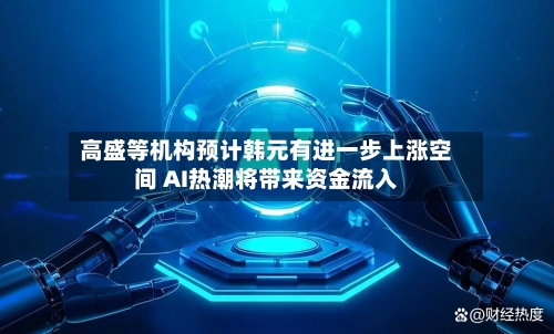高盛等机构预计韩元有进一步上涨空间 AI热潮将带来资金流入