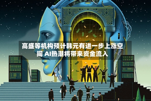 高盛等机构预计韩元有进一步上涨空间 AI热潮将带来资金流入-第2张图片
