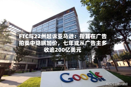FTC与22州起诉亚马逊：指其在广告拍卖中隐瞒加价，七年或从广告主多收逾200亿美元-第2张图片