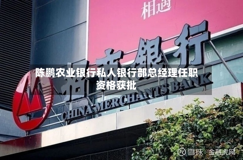 陈鹏农业银行私人银行部总经理任职资格获批
