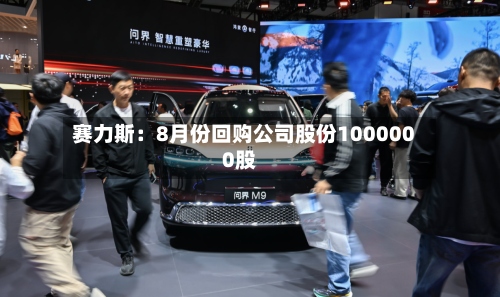 赛力斯：8月份回购公司股份1000000股