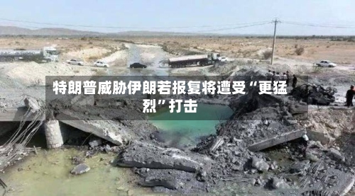 特朗普威胁伊朗若报复将遭受“更猛烈”打击