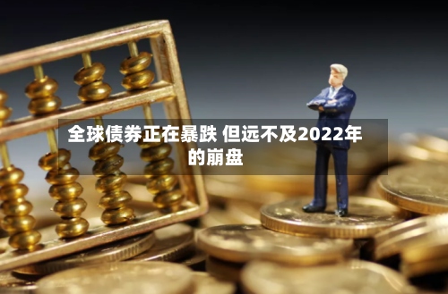 全球债券正在暴跌 但远不及2022年的崩盘-第2张图片