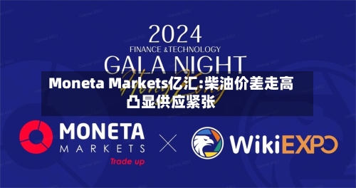 Moneta Markets亿汇:柴油价差走高凸显供应紧张-第1张图片