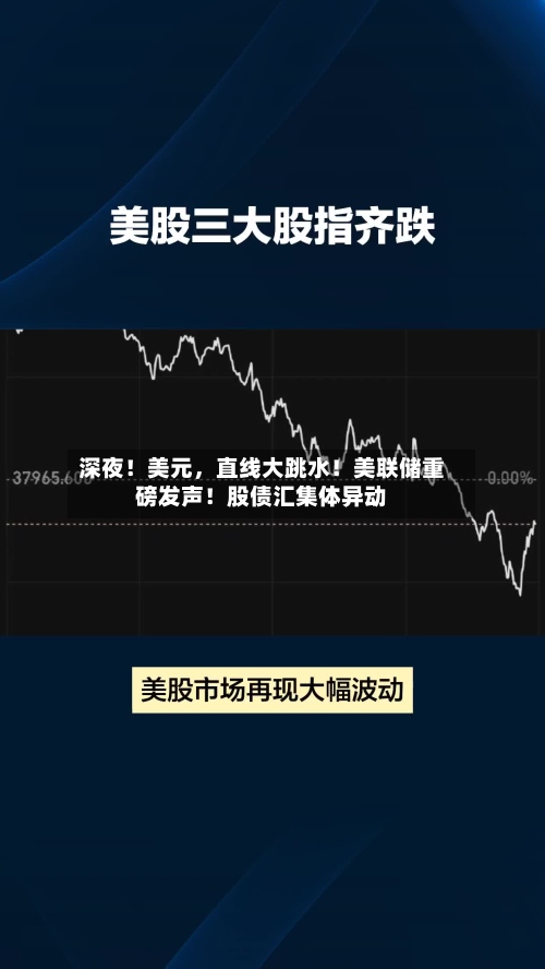 深夜！美元，直线大跳水！美联储重磅发声！股债汇集体异动