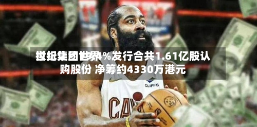 世纪集团世界拟折让约19.4%发行合共1.61亿股认购股份 净筹约4330万港元-第1张图片