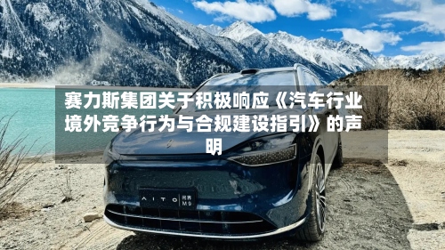 赛力斯集团关于积极响应《汽车行业境外竞争行为与合规建设指引》的声明-第2张图片