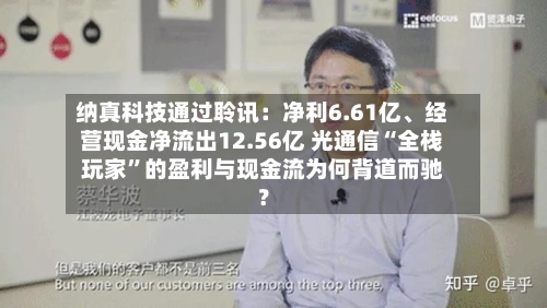纳真科技通过聆讯：净利6.61亿、经营现金净流出12.56亿 光通信“全栈玩家”的盈利与现金流为何背道而驰？-第3张图片