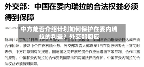 中方能否介绍计划如何保护在委内瑞拉的利益？外交部回应