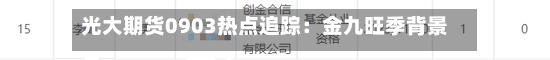 光大期货0903热点追踪：金九旺季背景下 焦煤行情变脸了吗？-第2张图片