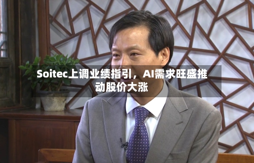 Soitec上调业绩指引，AI需求旺盛推动股价大涨-第2张图片
