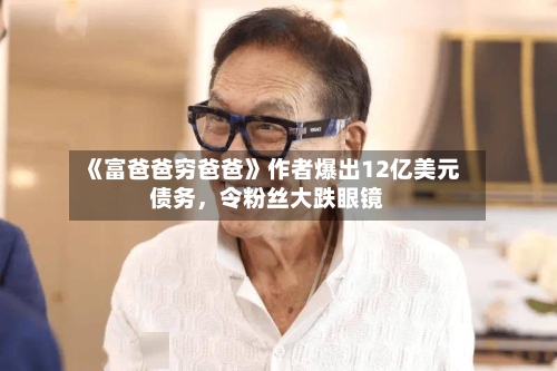 《富爸爸穷爸爸》作者爆出12亿美元债务，令粉丝大跌眼镜-第2张图片