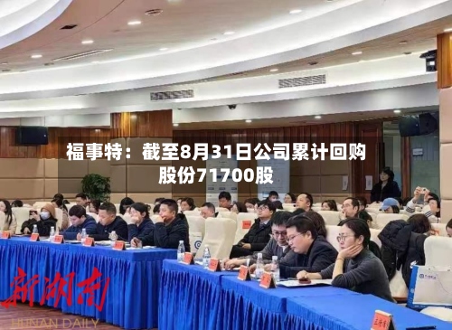福事特：截至8月31日公司累计回购股份71700股-第3张图片