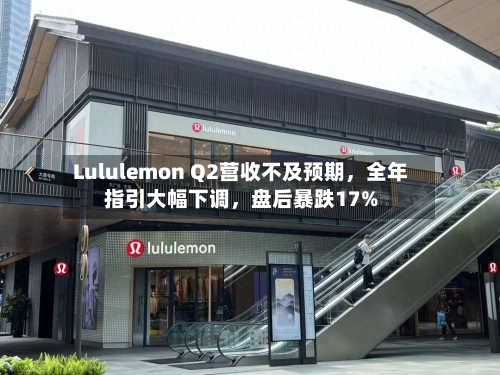 Lululemon Q2营收不及预期	，全年指引大幅下调，盘后暴跌17%-第2张图片