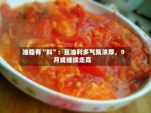油脂有“料	”：豆油利多气氛浓厚	，9月或继续走高-第2张图片