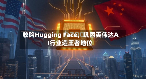 收购Hugging Face，巩固英伟达AI行业造王者地位-第2张图片