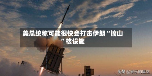 美总统称可能很快会打击伊朗“镐山”核设施-第2张图片