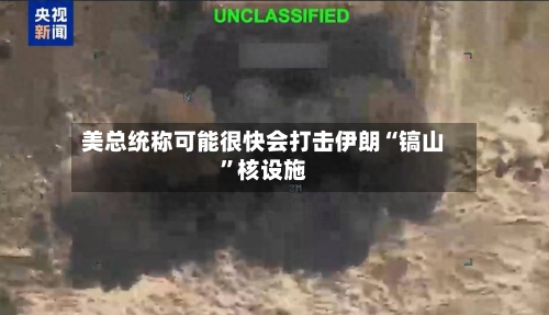 美总统称可能很快会打击伊朗“镐山	”核设施-第1张图片
