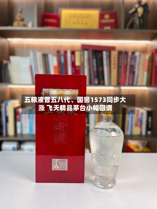 五粮液普五八代	、国窖1573同步大涨 飞天精品茅台小幅回调-第2张图片