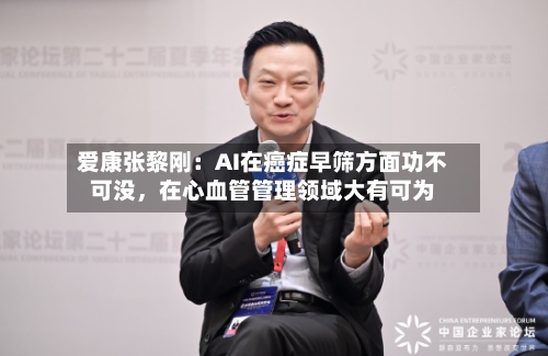 爱康张黎刚：AI在癌症早筛方面功不可没，在心血管管理领域大有可为-第2张图片