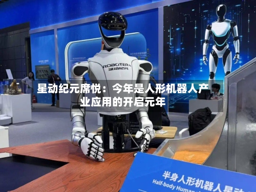 星动纪元席悦:今年是人形机器人产业应用的开启元年-第2张图片