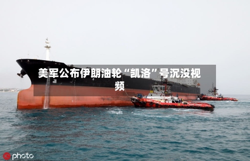 美军公布伊朗油轮“凯洛”号沉没视频
