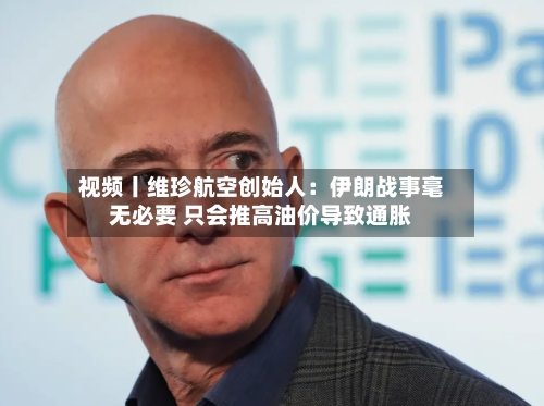 视频丨维珍航空创始人：伊朗战事毫无必要 只会推高油价导致通胀-第2张图片