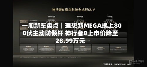一周新车盘点｜理想新MEGA换上800伏主动防倾杆 神行者8上市价降至28.99万元