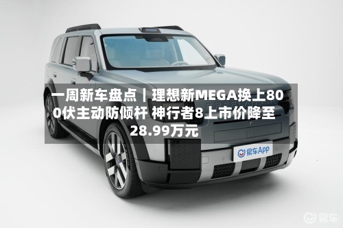 一周新车盘点｜理想新MEGA换上800伏主动防倾杆 神行者8上市价降至28.99万元-第2张图片