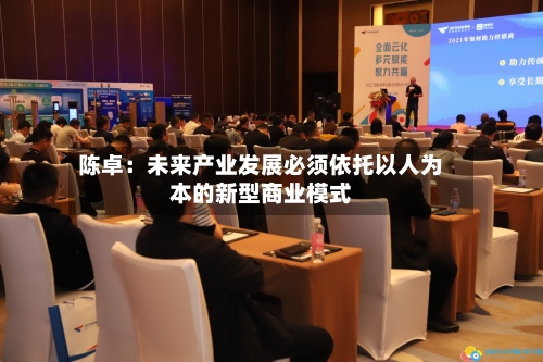 陈卓：未来产业发展必须依托以人为本的新型商业模式-第2张图片