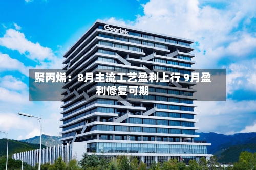 聚丙烯：8月主流工艺盈利上行 9月盈利修复可期-第2张图片