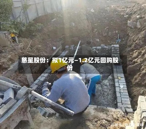 慈星股份：拟1亿元—1.2亿元回购股份