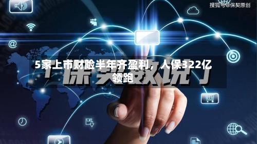 5家上市财险半年齐盈利，人保322亿领跑-第2张图片
