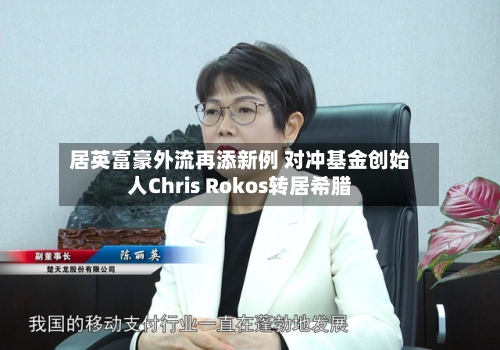 居英富豪外流再添新例 对冲基金创始人Chris Rokos转居希腊-第3张图片