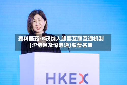 麦科医药-B获纳入股票互联互通机制(沪港通及深港通)股票名单-第1张图片