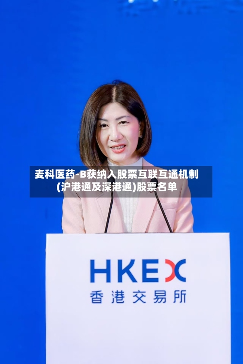 麦科医药-B获纳入股票互联互通机制(沪港通及深港通)股票名单-第2张图片
