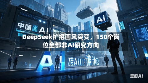 DeepSeek扩招画风突变	，150个岗位全部非AI研究方向-第2张图片