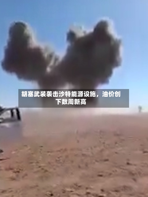 胡塞武装袭击沙特能源设施，油价创下数周新高-第1张图片