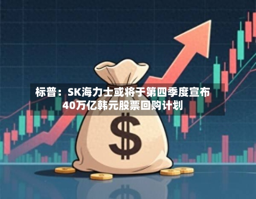 标普：SK海力士或将于第四季度宣布40万亿韩元股票回购计划
