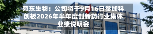苑东生物:公司将于9月16日参加科创板2026年半年度创新药行业集体业绩说明会-第1张图片